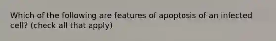 Which of the following are features of apoptosis of an infected cell? (check all that apply)