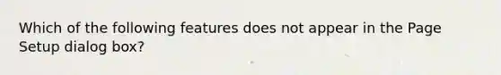 Which of the following features does not appear in the Page Setup dialog box?