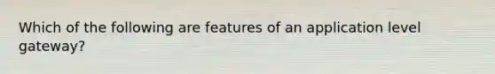 Which of the following are features of an application level gateway?