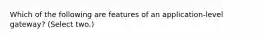 Which of the following are features of an application-level gateway? (Select two.)