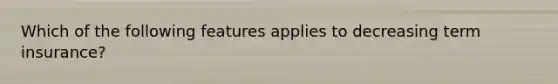 Which of the following features applies to decreasing term insurance?