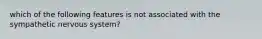 which of the following features is not associated with the sympathetic nervous system?