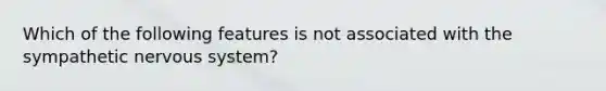 Which of the following features is not associated with the sympathetic nervous system?