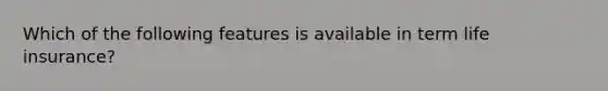Which of the following features is available in term life insurance?