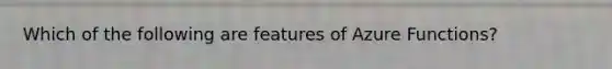 Which of the following are features of Azure Functions?