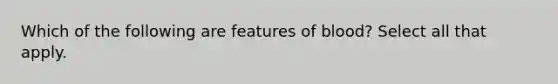 Which of the following are features of blood? Select all that apply.