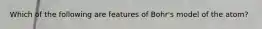 Which of the following are features of Bohr's model of the atom?