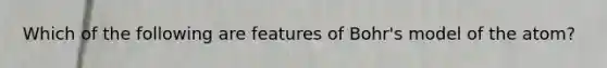 Which of the following are features of Bohr's model of the atom?