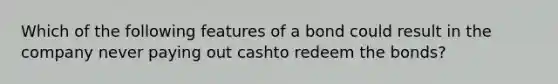 Which of the following features of a bond could result in the company never paying out cashto redeem the bonds?