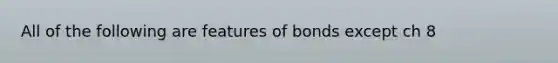 All of the following are features of bonds except ch 8