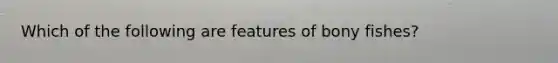 Which of the following are features of bony fishes?