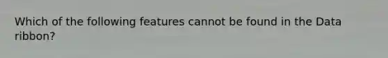 Which of the following features cannot be found in the Data ribbon?