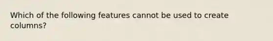 Which of the following features cannot be used to create columns?
