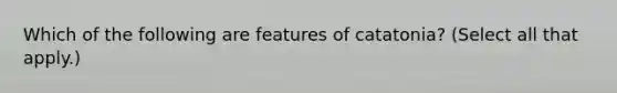 Which of the following are features of catatonia? (Select all that apply.)