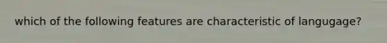 which of the following features are characteristic of langugage?