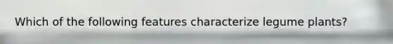 Which of the following features characterize legume plants?