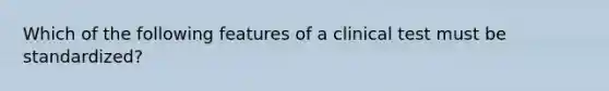 Which of the following features of a clinical test must be standardized?