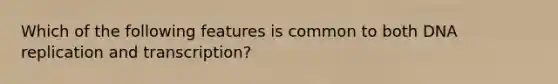 Which of the following features is common to both DNA replication and transcription?