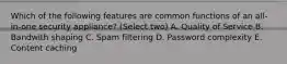 Which of the following features are common functions of an all-in-one security appliance? (Select two) A. Quality of Service B. Bandwith shaping C. Spam filtering D. Password complexity E. Content caching