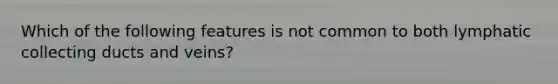 Which of the following features is not common to both lymphatic collecting ducts and veins?