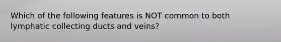 Which of the following features is NOT common to both lymphatic collecting ducts and veins?