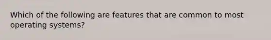 Which of the following are features that are common to most operating systems?