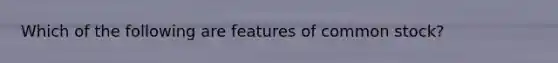 Which of the following are features of common stock?