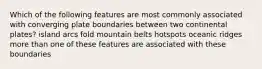 Which of the following features are most commonly associated with converging plate boundaries between two continental plates? island arcs fold mountain belts hotspots oceanic ridges more than one of these features are associated with these boundaries