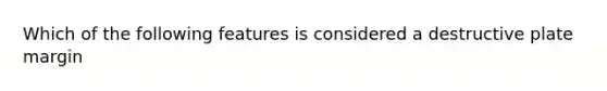 Which of the following features is considered a destructive plate margin