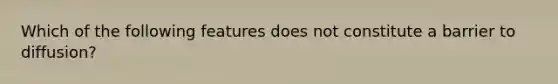 Which of the following features does not constitute a barrier to diffusion?