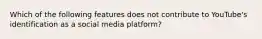 Which of the following features does not contribute to YouTube's identification as a social media platform?