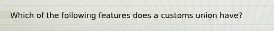 Which of the following features does a customs union have?