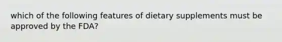 which of the following features of dietary supplements must be approved by the FDA?