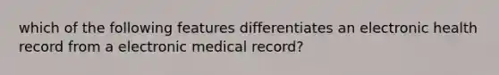 which of the following features differentiates an electronic health record from a electronic medical record?