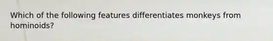 Which of the following features differentiates monkeys from hominoids?