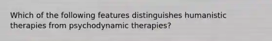 Which of the following features distinguishes humanistic therapies from psychodynamic therapies?