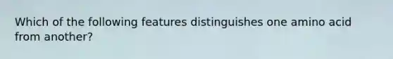 Which of the following features distinguishes one amino acid from another?