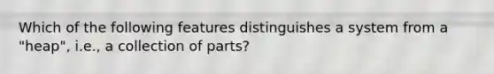 Which of the following features distinguishes a system from a "heap", i.e., a collection of parts?