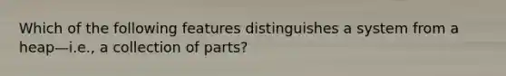 Which of the following features distinguishes a system from a heap—i.e., a collection of parts?