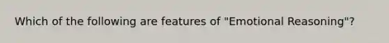 Which of the following are features of "Emotional Reasoning"?