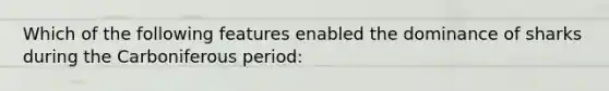 Which of the following features enabled the dominance of sharks during the Carboniferous period: