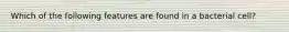 Which of the following features are found in a bacterial cell?
