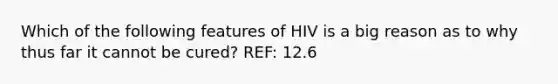 Which of the following features of HIV is a big reason as to why thus far it cannot be cured? REF: 12.6