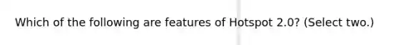 Which of the following are features of Hotspot 2.0? (Select two.)