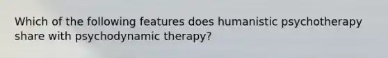 Which of the following features does humanistic psychotherapy share with psychodynamic therapy?