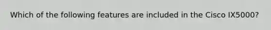 Which of the following features are included in the Cisco IX5000?