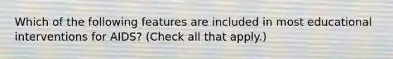 Which of the following features are included in most educational interventions for AIDS? (Check all that apply.)