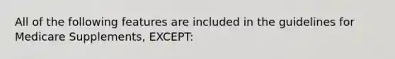 All of the following features are included in the guidelines for Medicare Supplements, EXCEPT: