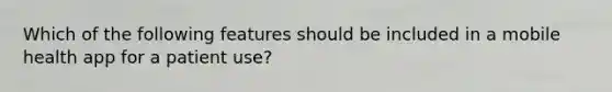 Which of the following features should be included in a mobile health app for a patient use?