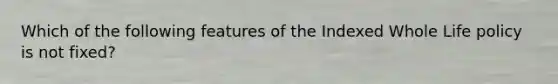 Which of the following features of the Indexed Whole Life policy is not fixed?